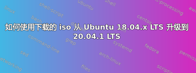 如何使用下载的 iso 从 Ubuntu 18.04.x LTS 升级到 20.04.1 LTS