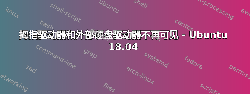 拇指驱动器和外部硬盘驱动器不再可见 - Ubuntu 18.04