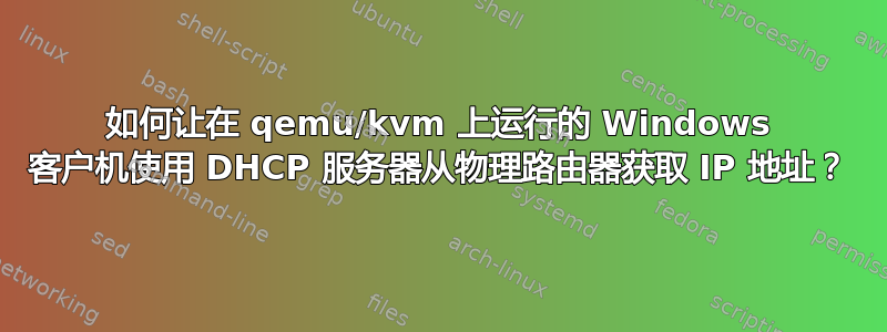 如何让在 qemu/kvm 上运行的 Windows 客户机使用 DHCP 服务器从物理路由器获取 IP 地址？