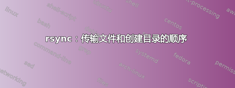 rsync：传输文件和创建目录的顺序