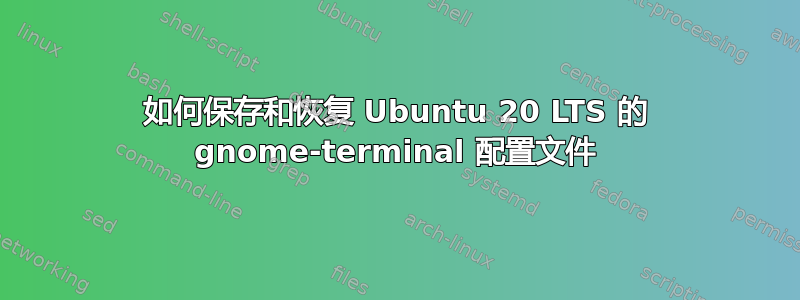 如何保存和恢复 Ubuntu 20 LTS 的 gnome-terminal 配置文件