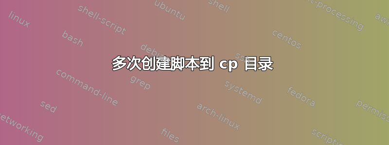 多次创建脚本到 cp 目录