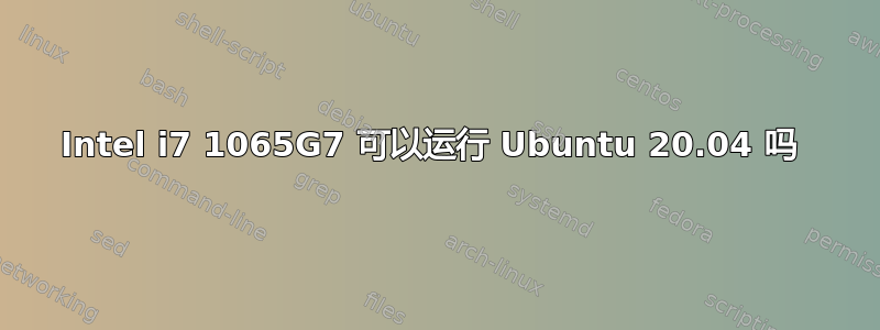 Intel i7 1065G7 可以运行 Ubuntu 20.04 吗 