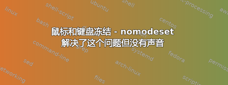 鼠标和键盘冻结 - nomodeset 解决了这个问题但没有声音