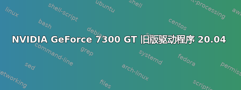 NVIDIA GeForce 7300 GT 旧版驱动程序 20.04