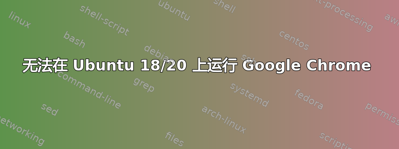 无法在 Ubuntu 18/20 上运行 Google Chrome