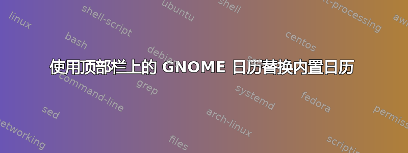 使用顶部栏上的 GNOME 日历替换内置日历