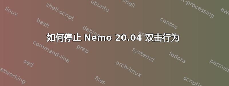 如何停止 Nemo 20.04 双击行为