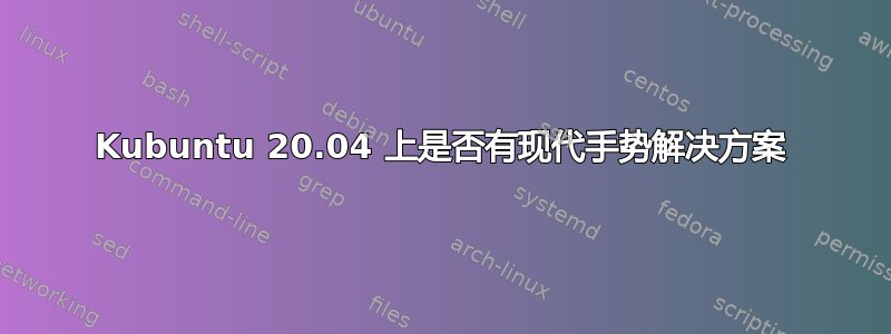 Kubuntu 20.04 上是否有现代手势解决方案