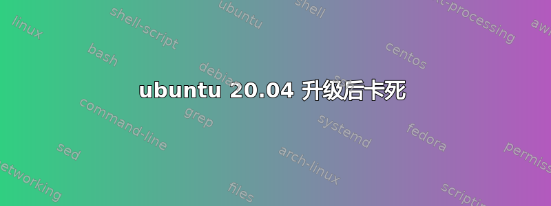 ubuntu 20.04 升级后卡死