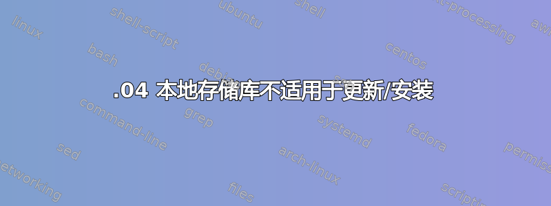 20.04 本地存储库不适用于更新/安装