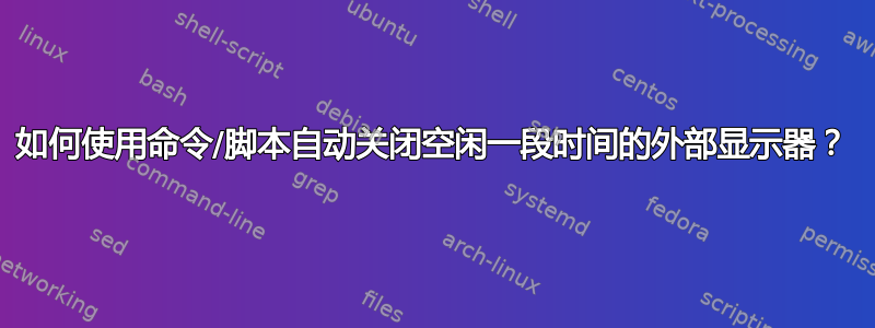 如何使用命令/脚本自动关闭空闲一段时间的外部显示器？