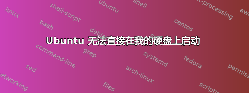 Ubuntu 无法直接在我的硬盘上启动