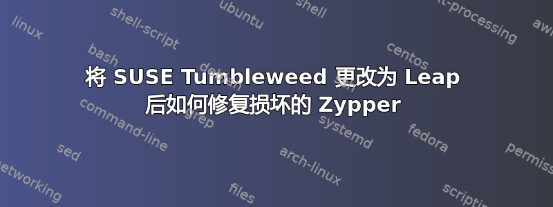 将 SUSE Tumbleweed 更改为 Leap 后如何修复损坏的 Zypper