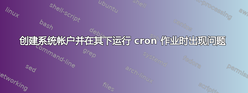 创建系统帐户并在其下运行 cron 作业时出现问题