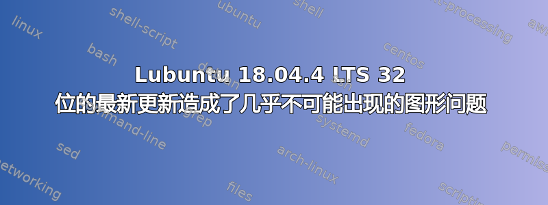 Lubuntu 18.04.4 LTS 32 位的最新更新造成了几乎不可能出现的图形问题