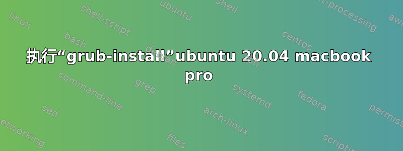 执行“grub-install”ubuntu 20.04 macbook pro