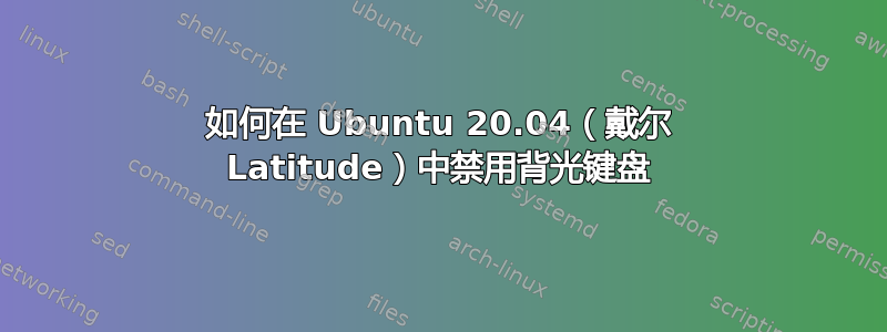 如何在 Ubuntu 20.04（戴尔 Latitude）中禁用背光键盘