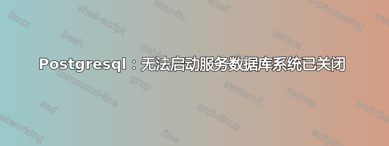 Postgresql：无法启动服务数据库系统已关闭