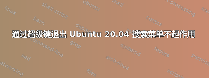 通过超级键退出 Ubuntu 20.04 搜索菜单不起作用