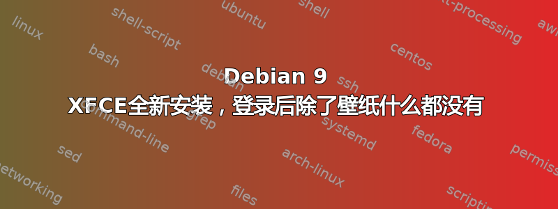 Debian 9 XFCE全新安装，登录后除了壁纸什么都没有