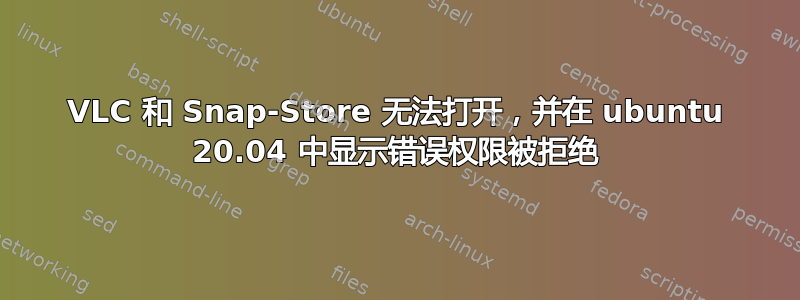 VLC 和 Snap-Store 无法打开，并在 ubuntu 20.04 中显示错误权限被拒绝