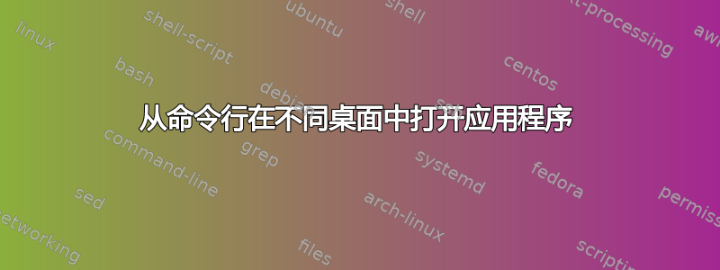 从命令行在不同桌面中打开应用程序