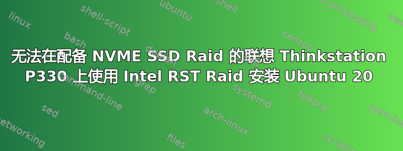 无法在配备 NVME SSD Raid 的联想 Thinkstation P330 上使用 Intel RST Raid 安装 Ubuntu 20