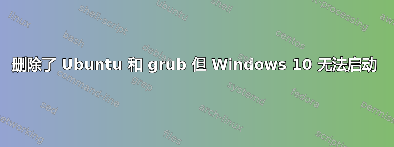 删除了 Ubuntu 和 grub 但 Windows 10 无法启动