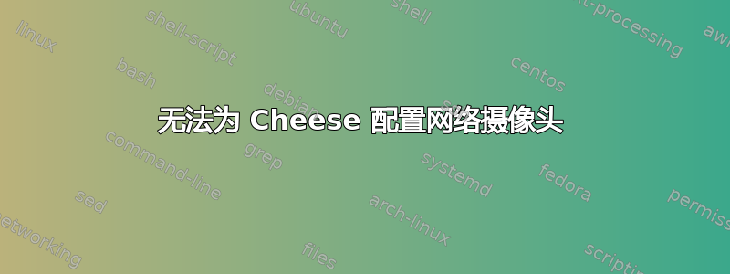 无法为 Cheese 配置网络摄像头