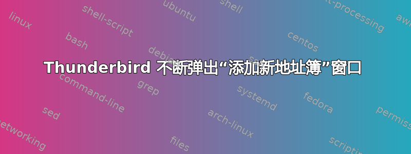 Thunderbird 不断弹出“添加新地址簿”窗口