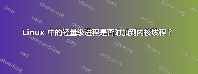 Linux 中的轻量级进程是否附加到内核线程？