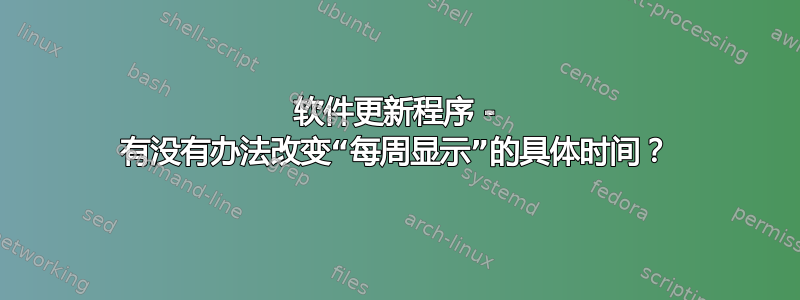 软件更新程序 - 有没有办法改变“每周显示”的具体时间？