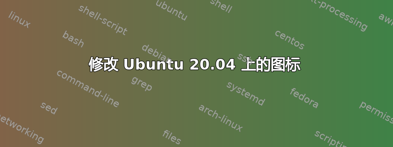 修改 Ubuntu 20.04 上的图标