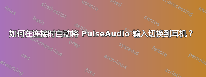 如何在连接时自动将 PulseAudio 输入切换到耳机？