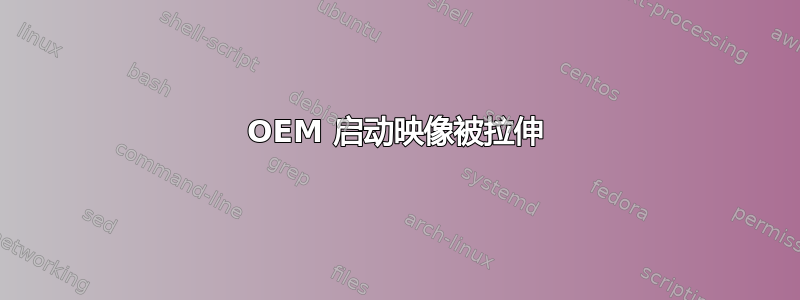 OEM 启动映像被拉伸