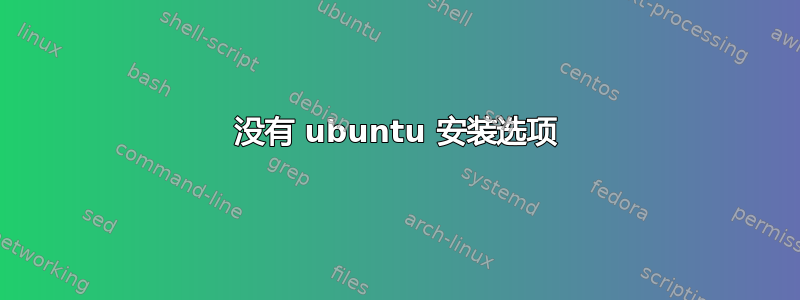 没有 ubuntu 安装选项