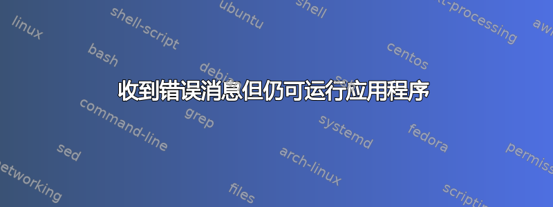 收到错误消息但仍可运行应用程序