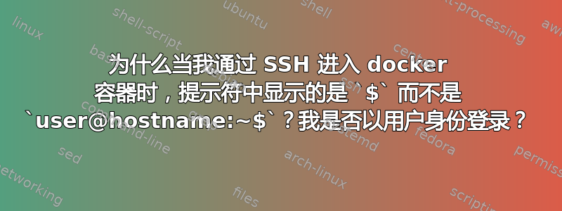 为什么当我通过 SSH 进入 docker 容器时，提示符中显示的是 `$` 而不是 `user@hostname:~$`？我是否以用户身份登录？