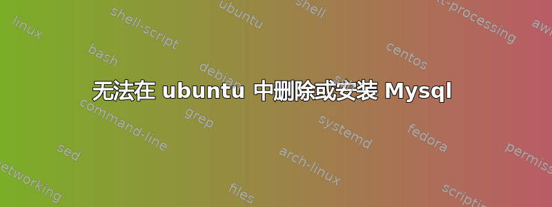 无法在 ubuntu 中删除或安装 Mysql