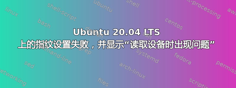 Ubuntu 20.04 LTS 上的指纹设置失败，并显示“读取设备时出现问题”