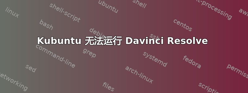 Kubuntu 无法运行 Davinci Resolve