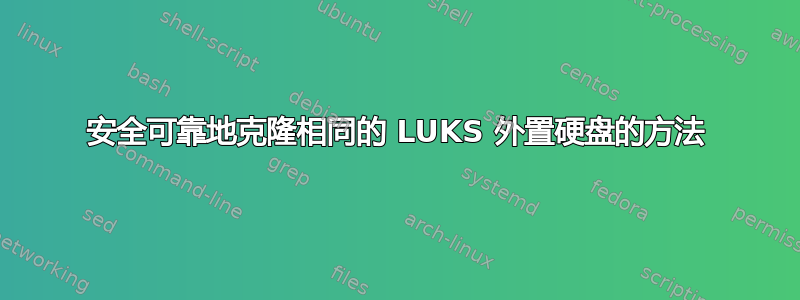 安全可靠地克隆相同的 LUKS 外置硬盘的方法