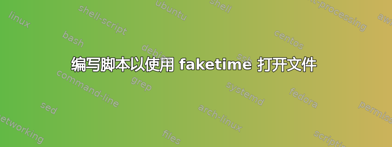 编写脚本以使用 faketime 打开文件