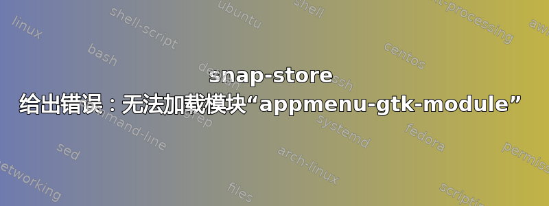 snap-store 给出错误：无法加载模块“appmenu-gtk-module”