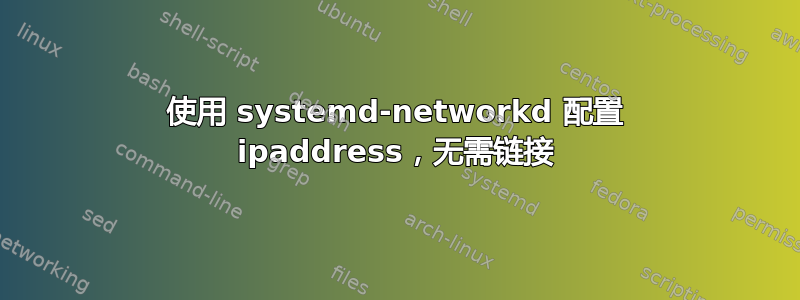 使用 systemd-networkd 配置 ipaddress，无需链接