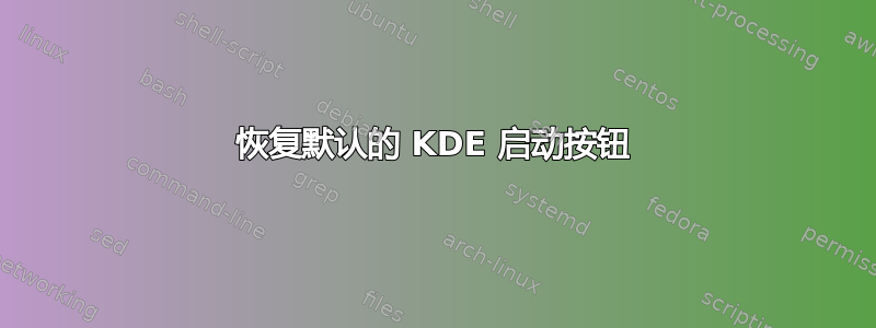恢复默认的 KDE 启动按钮