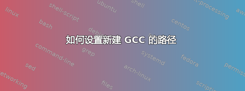 如何设置新建 GCC 的路径