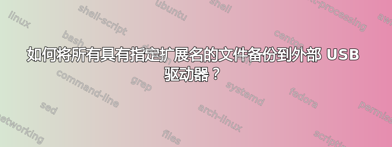 如何将所有具有指定扩展名的文件备份到外部 USB 驱动器？