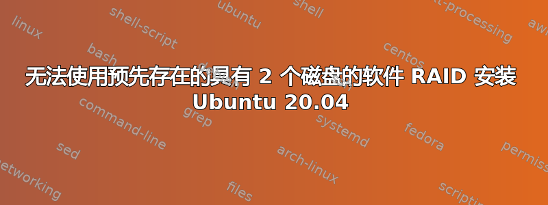 无法使用预先存在的具有 2 个磁盘的软件 RAID 安装 Ubuntu 20.04